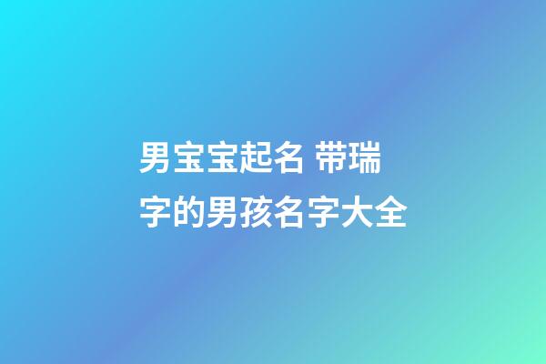 男宝宝起名 带瑞字的男孩名字大全